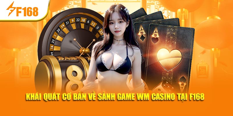 WM Casino Tại F168: Sân Chơi Đẳng Cấp, Thưởng Lớn Mỗi Ngày 2 Khái quát cơ bản về sảnh game WM casino tại F168